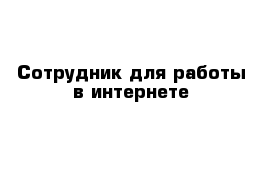 Сотрудник для работы в интернете